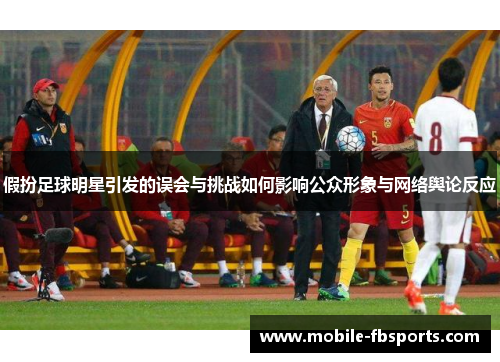 假扮足球明星引发的误会与挑战如何影响公众形象与网络舆论反应