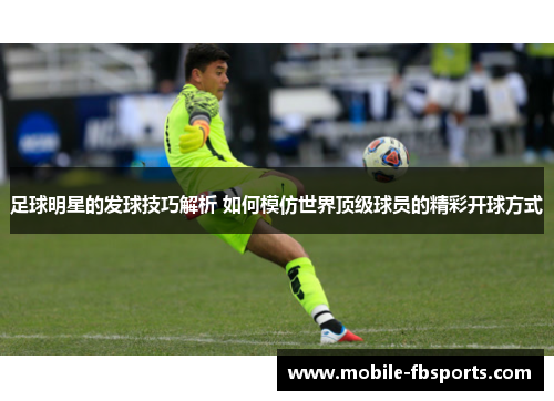 足球明星的发球技巧解析 如何模仿世界顶级球员的精彩开球方式
