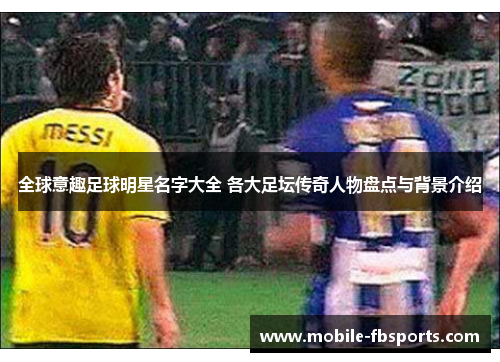 全球意趣足球明星名字大全 各大足坛传奇人物盘点与背景介绍