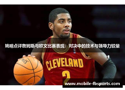 姚明点评詹姆斯与欧文比赛表现：对决中的技术与领导力较量