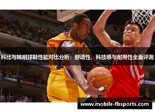 科比与姚明球鞋性能对比分析：舒适性、科技感与耐用性全面评测