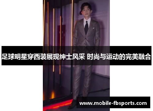 足球明星穿西装展现绅士风采 时尚与运动的完美融合