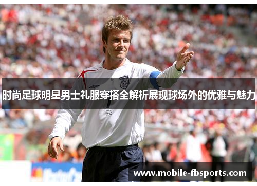 时尚足球明星男士礼服穿搭全解析展现球场外的优雅与魅力
