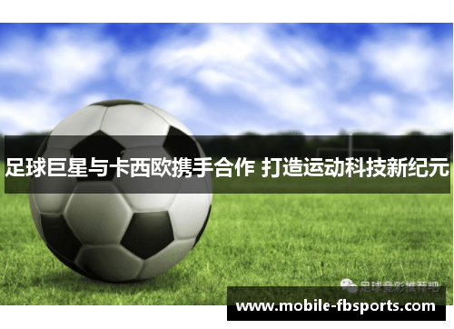 足球巨星与卡西欧携手合作 打造运动科技新纪元
