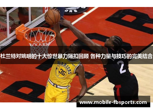 杜兰特对姚明的十大惊世暴力隔扣回顾 各种力量与技巧的完美结合