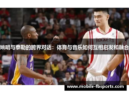 姚明与泰勒的跨界对话：体育与音乐如何互相启发和融合