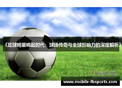 《足球明星崛起时代：球场传奇与全球影响力的深度解析》
