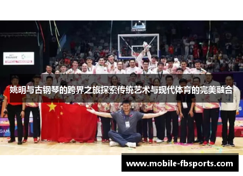 姚明与古钢琴的跨界之旅探索传统艺术与现代体育的完美融合