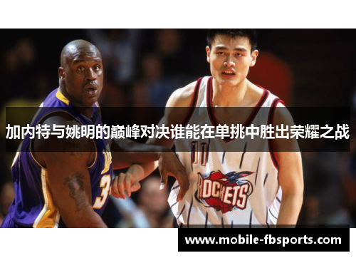 加内特与姚明的巅峰对决谁能在单挑中胜出荣耀之战