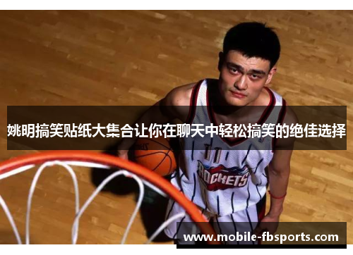 姚明搞笑贴纸大集合让你在聊天中轻松搞笑的绝佳选择