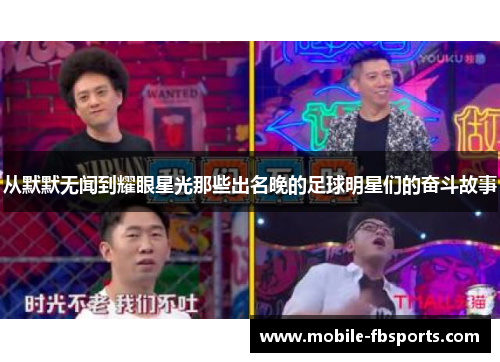 从默默无闻到耀眼星光那些出名晚的足球明星们的奋斗故事