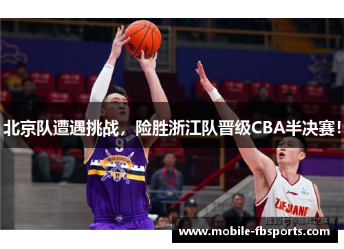 北京队遭遇挑战，险胜浙江队晋级CBA半决赛！