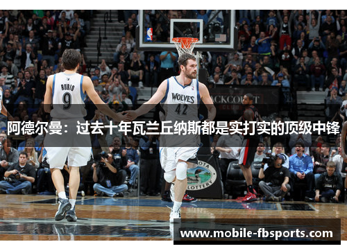 阿德尔曼：过去十年瓦兰丘纳斯都是实打实的顶级中锋