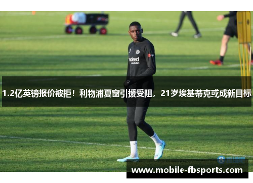 1.2亿英镑报价被拒！利物浦夏窗引援受阻，21岁埃基蒂克或成新目标