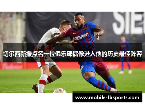 切尔西新援点名一位俱乐部偶像进入他的历史最佳阵容