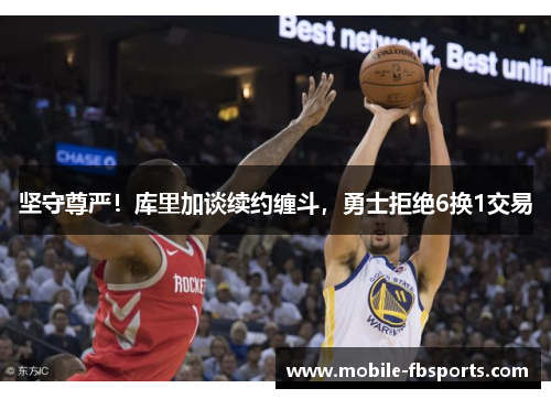 坚守尊严！库里加谈续约缠斗，勇士拒绝6换1交易