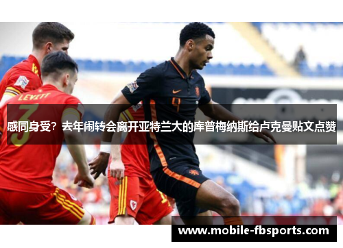 感同身受？去年闹转会离开亚特兰大的库普梅纳斯给卢克曼贴文点赞