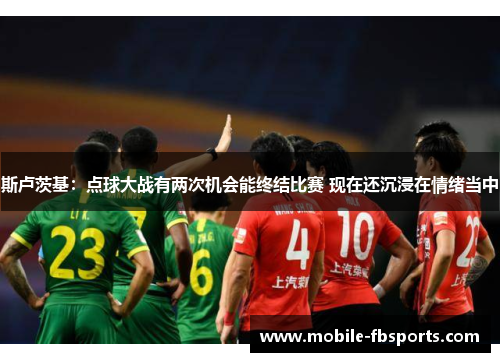 斯卢茨基：点球大战有两次机会能终结比赛 现在还沉浸在情绪当中