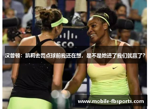 汉普顿：凯莉去罚点球前我还在想，是不是她进了我们就赢了？
