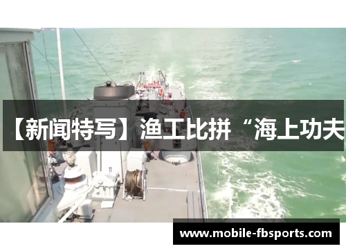 【新闻特写】渔工比拼“海上功夫”